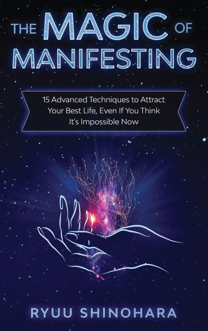The Magic of Manifesting: 15 Advanced Techniques to Attract Your Best Life, Even If You Think Its Impossible Now