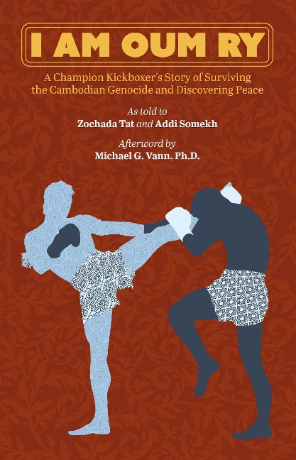I Am Oum Ry: A Champion Kickboxers Story of Surviving the Cambodian Genocide and Discovering Peace