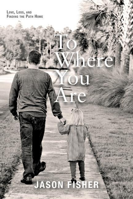 To Where You Are: Love, Loss, and Finding the Path Home