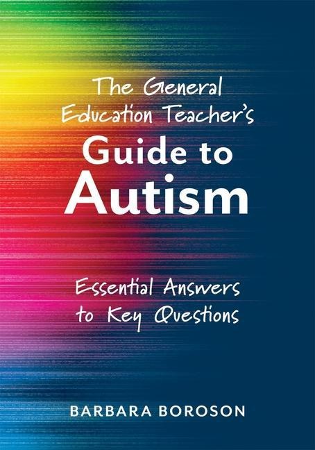The General Education Teachers Guide to Autism: Essential Answers to Key Questions (Your Guide to Supporting the Special Needs of Children on the Autism Spectrum)