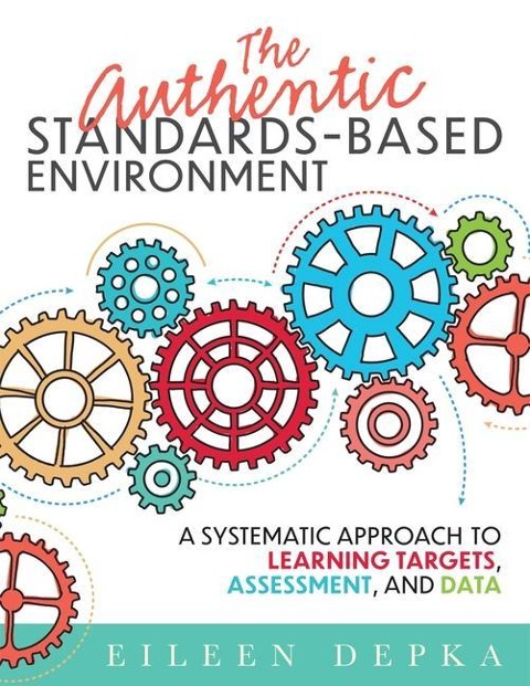 The Authentic Standards-Based Environment: A Systematic Approach to Learning Targets, Assessment, and Data (a Practical Guide to Standards-Based Learning for Teacher Teams and Educators)