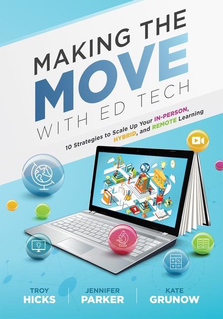 Making the Move with Ed Tech: Ten Strategies to Scale Up Your In-Person, Hybrid, and Remote Learning (Learn How to Integrate Technology in the Classroom and Strategically Employ Ed Technology Tools)