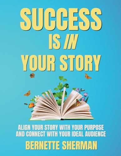 Success is In Your Story Align Your Story with Your Purpose and Connect with Your Ideal Audience