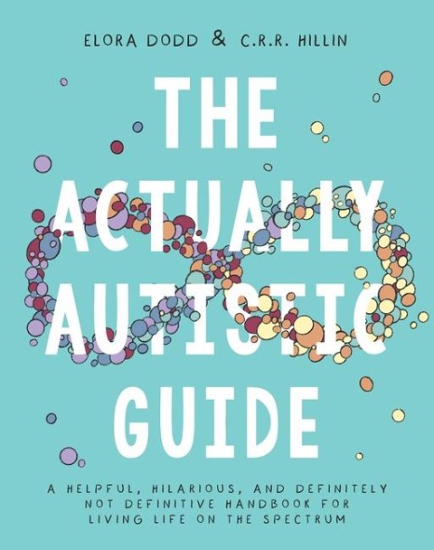 The Actually Autistic Guide: A Helpful, Hilarious, and Definitely Not Definitive Handbook for Living Life on the Spectrum