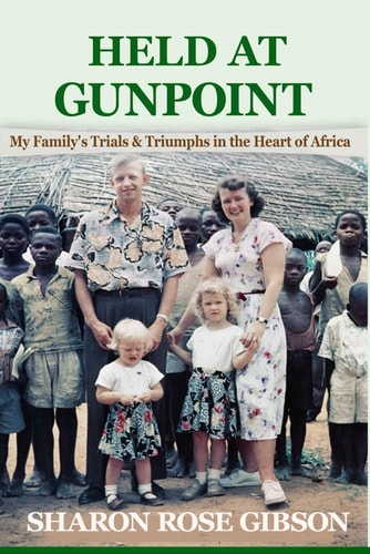 Held at Gunpoint My Family's Trials and Triumphs in the Heart of Africa