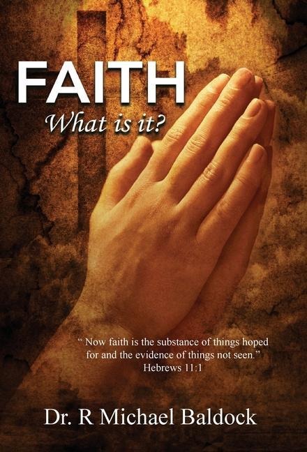 Faith, What is it?: "Now faith is the substance of things hoped for and the evidence of things not seen." Hebrews 11:1