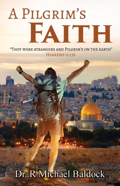 A Pilgrims Faith: They were strangers and Pilgrims on the earth Hebrews 11:13b
