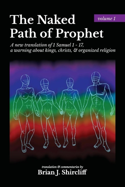 The Naked Path of Prophet: a new translation of 1 Samuel 1 - 17, a warning about kings, christs, & organized religion