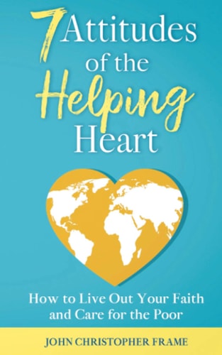 7 Attitudes of the Helping Heart How to Live Out Your Faith and Care for the Poor