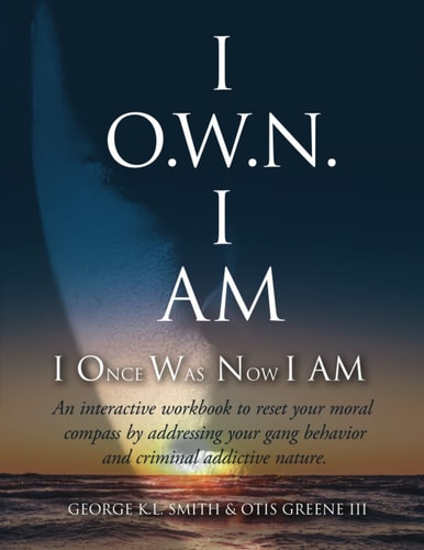I O. W. N. I AM (I Once Was Now I AM) An Interactive Workbook to Reset Your Moral Compass by Addressing Your Gang Behavior and Criminal Addictive Nature