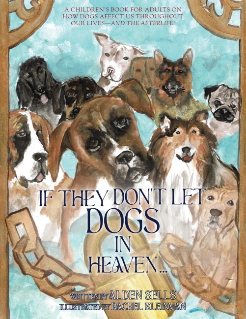 If They Dont Let Dogs in Heaven: A Childrens Book for Adults on How Dogs Affect Us Throughout Our Lives-and The Afterlife!