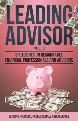 Leading Advisor Vol. 3 Spotlights on Remarkable Financial Professionals and Advisors