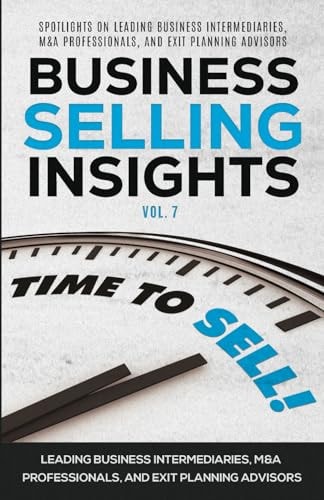 Business Selling Insights Vol. 7 Spotlights on Leading Business Intermediaries, M&a Professionals, and Exit Planning Advisors