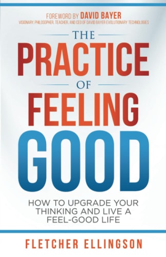 The Practice of Feeling Good How to Upgrade Your Thinking and Live a Feel-Good Life