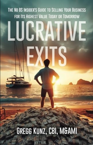 Lucrative Exits The No BS Insider's Guide to Selling Your Business for Its Highest Value Today Or Tomorrow