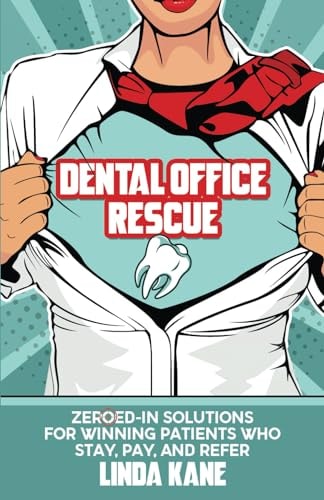 Dental Office Rescue Zeroed-In Solutions for Winning Patients Who Stay, Pay, and Refer
