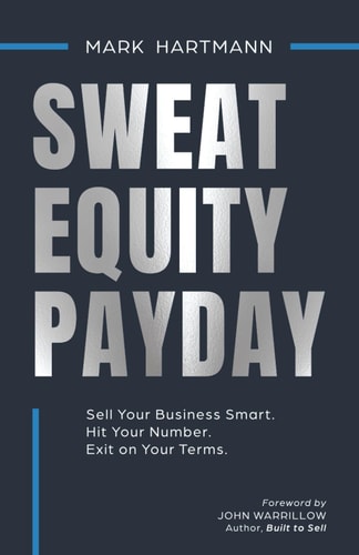 Sweat Equity Payday: Sell Your Business Smart. Hit Your Number. Exit on Your Terms.