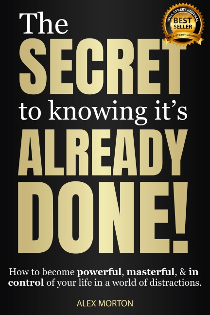 Secret to Knowing Its Already Done!: How to Become Powerful, Masterful, & in Control of Your Life in a World of Distractions