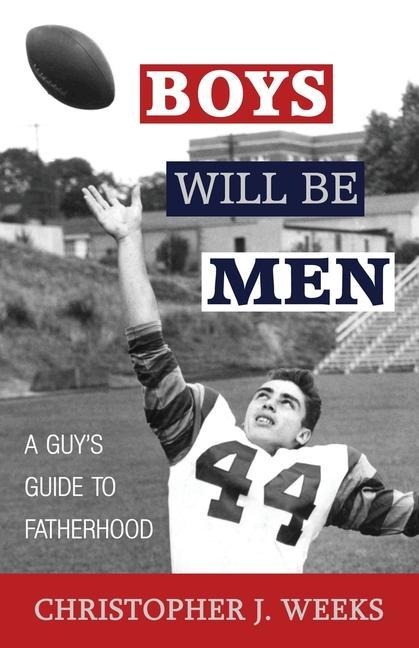 Boys Will Be Men: A Guys Guide to Fatherhood