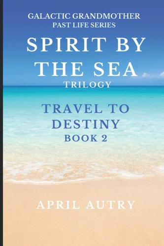 Spirit by the Sea Trilogy - Travel to Destiny - Book 2 Galactic Grandmother Past Life Series