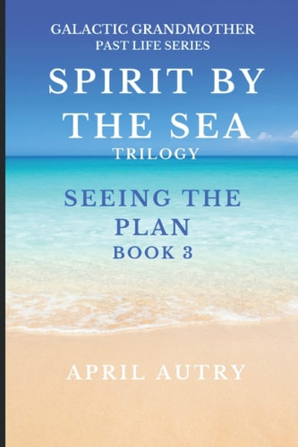 Spirit by the Sea Trilogy - Seeing the Plan - Book 3 Galactic Grandmother Past Life Series