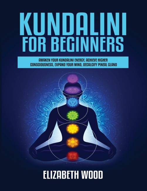Kundalini for Beginners: Awaken Your Kundalini Energy, Achieve Higher Consciousness, Expand Your Mind, Decalcify Pineal Gland