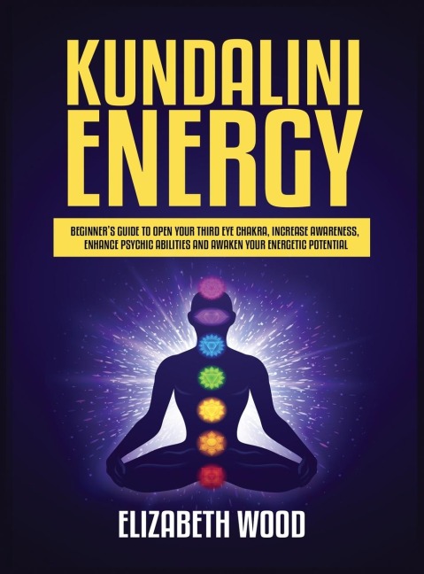 Kundalini Energy: Beginners Guide to Open Your Third Eye Chakra, Increase Awareness, Enhance Psychic Abilities and Awaken Your Energetic Potential