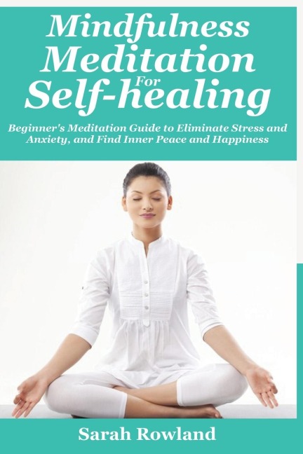 Mindfulness Meditation for Self-Healing: Beginners Meditation Guide to Eliminate Stress, Anxiety and Depression, and Find Inner Peace and Happiness