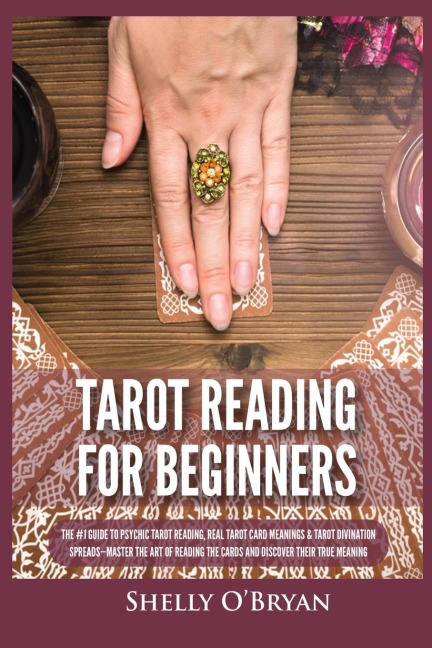 Tarot Reading for Beginners: The #1 Guide to Psychic Tarot Reading, Real Tarot Card Meanings & Tarot Divination Spreads - Master the Art of Reading the Cards and Discover their True Meaning
