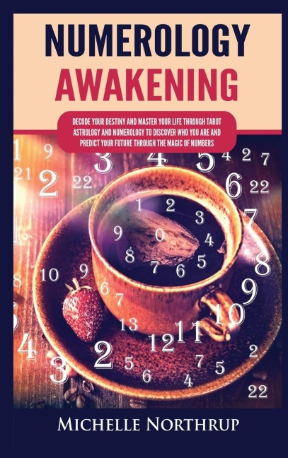 Numerology Awakening: Decode Your Destiny and Master Your Life through Tarot, Astrology and Numerology to Discover Who You Are and Predict Your Future through the Magic of Numbers