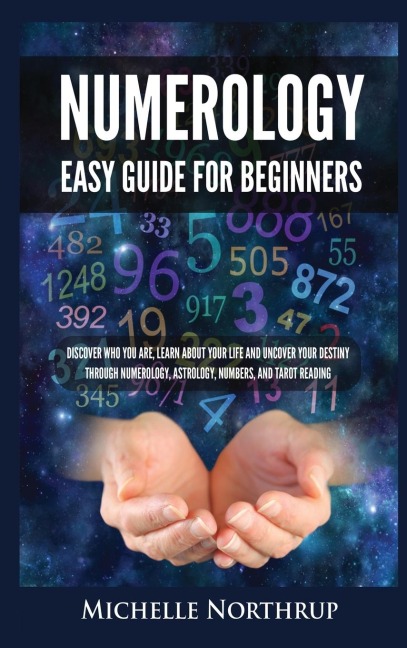 Numerology Easy Guide for Beginners: Discover Who You Are, Learn about Your Life and Uncover Your Destiny through Numerology, Astrology, Numbers and Tarot Reading