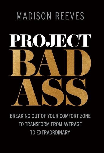 Project Badass: Breaking Out of Your Comfort Zone to Transform from Average to Extraordinary