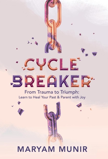 Cycle Breaker: From Trauma to Triumph: Learn to Heal Your past and Parent with Joy