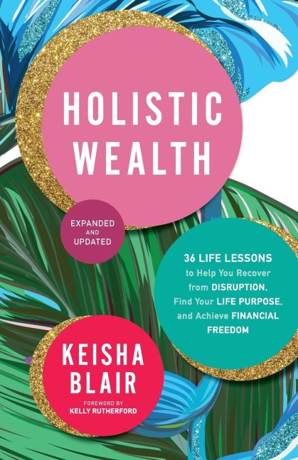 Holistic Wealth (Expanded and Updated): 36 Life Lessons to Help You Recover from Disruption, Find Your Life Purpose, and Achieve Financial Freedom