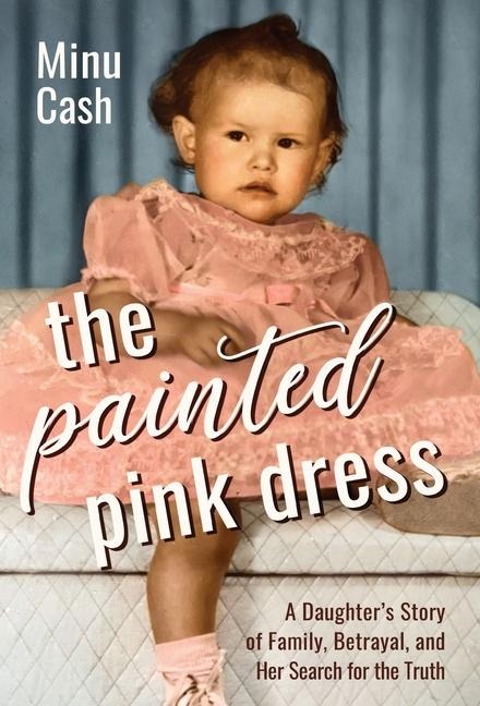 The Painted Pink Dress: A Daughters Story of Family, Betrayal, and Her Search for the Truth