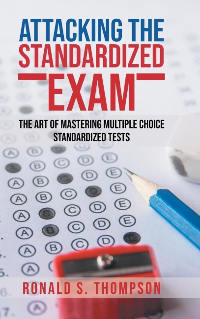 ATTACKING  STANDARDIZED THE EXAM: The Art of Mastering Multiple Choice Standardized Tests