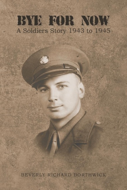 BYE FOR NOW: A Soldiers Story 1943 to 1945