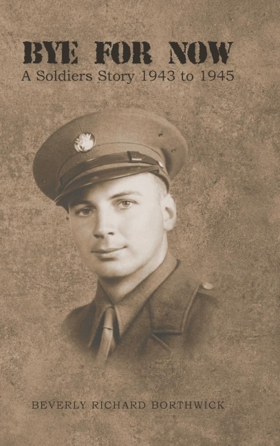 BYE FOR NOW: A Soldiers Story 1943 to 1945