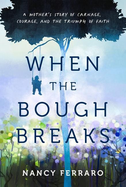 When the Bough Breaks: A Mothers Story of Carnage, Courage, and the Triumph of Faith