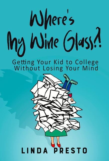 Wheres My Wine Glass?!: Getting Your Kid to College Without Losing Your Mind