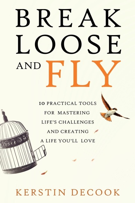 Break Loose and Fly: 10 Practical Tools for Mastering Lifes Challenges and Creating a Life Youll Love