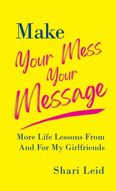 Make Your Mess Your Message: More Life Lessons From And For My Girlfriends