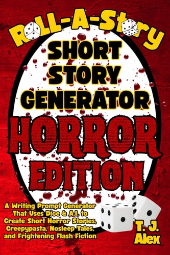 Roll-A-Story Short Story Generator - Horror Edition A Writing Prompt Generator That Uses Dice & A.I. to Create Short Horror Stories, Creepypasta, Nosleep Tales, and Frightening Flash Fiction