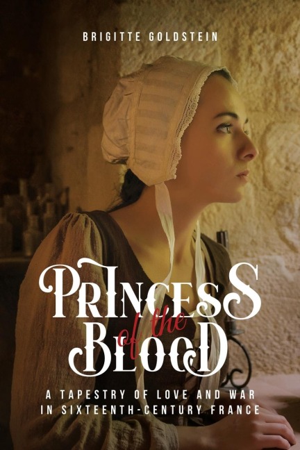 Princess of the Blood: A Tapestry of Love and War in Sixteenth-Century France