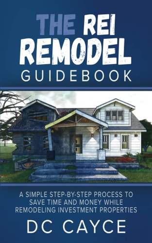 The REI Remodel Guidebook A Simple Step-By-Step Process to Save Time and Money While Remodeling Investment Properties
