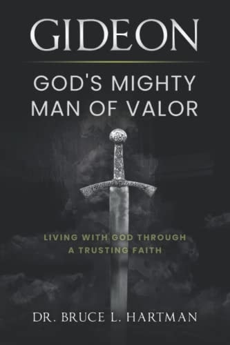 Gideon, God's Mighty Man of Valor Living with God Through a Trusting Faith