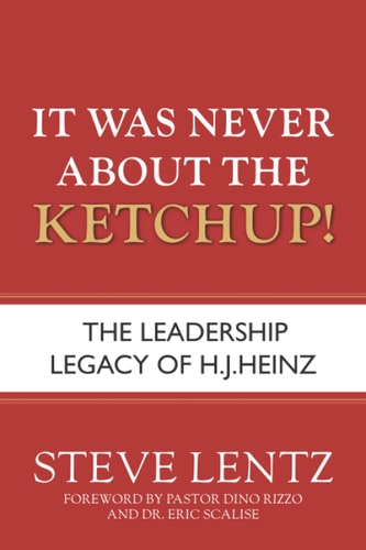 It Was Never About the Ketchup! The Leadership Legacy of H.J. Heinz