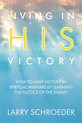 Living in His Victory How to Have Victory in Spiritual Warfare by Learning the Tactics of the Enemy