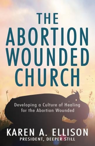 The Abortion Wounded Church Developing a Culture of Healing for the Abortion Wounded