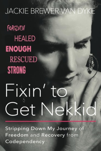 Fixin' to Get Nekkid Stripping Down My Journey of Freedom and Recovery from Codependency
